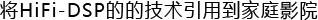 HiFi-DSPの技術(shù)をホームシアターに